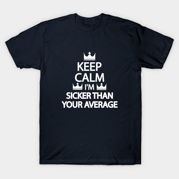 Keep calm I'm Sicker Than Your Average T-Shirt by It'sMyTime